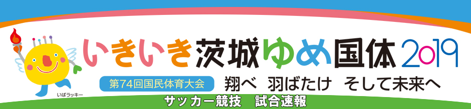 いきいき茨城ゆめ国体 19 サッカー競技 試合速報 スケジュール